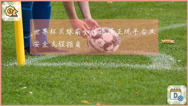 世界杯买球前如何选择正规平台及安全流程指南